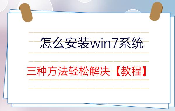 怎么安装win7系统 三种方法轻松解决【教程】